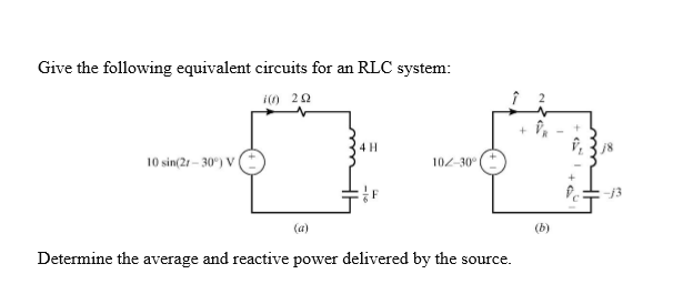 Give the following equivalent circuits for an RLC system:
i0 20
4 H
10 sin(21 – 30°) V
102-30°
-j3
(a)
(b)
Determine the average and reactive power delivered by the source.

