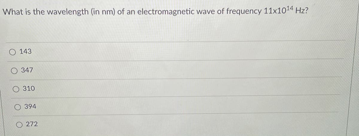 What is the wavelength (in nm) of an electromagnetic wave of frequency 11x1014 Hz?
143
347
O 310
O 394
272
