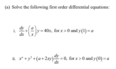 (a) Solve the following first order differential equations:
i.
dx
y = 40x, for x > 0 and y(1) = a
ii. x* +y² +(a+2xy)=0, for x > 0 and y (0)= a
dx
