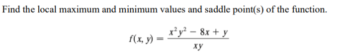 Find the local maximum and minimum values and saddle point(s) of the function.
x² y² – 8x + y
f(х, у)
ху
