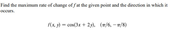 Find the maximum rate of change of f at the given point and the direction in which it
occurs.
f(x, y) = cos(3x + 2y), (7/6, – T/8)
