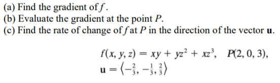 (a) Find the gradient of f .
(b) Evaluate the gradient at the point P.
(c) Find the rate of change of fat P in the direction of the vector u.
f (х, у, г) — ху + yz? + xz', Р(2, 0, 3),
u = (-3, –}, })
