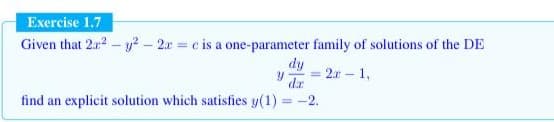 Exercise 1.7
Given that 2a2-y² – 2r = c is a one-parameter family of solutions of the DE
dy
2r - 1,
da
%3D
find an explicit solution which satisfies y(1) = -2.
