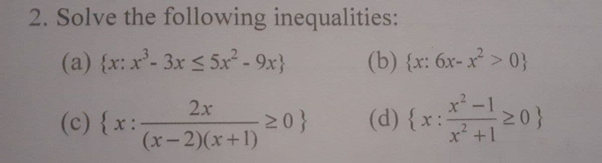 2. Solve the following inequalities:
(a) {x: x- 3x S 5x- 9x}
(b) {x: 6x-x > 0}
(d) {x:-20}
x² +1
2x
x²-1
(c) {x:
20}
(x-2)(x+1)
