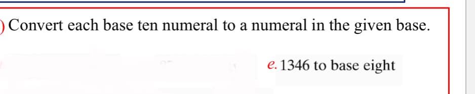 ) Convert each base ten numeral to a numeral in the given base.
e. 1346 to base eight
