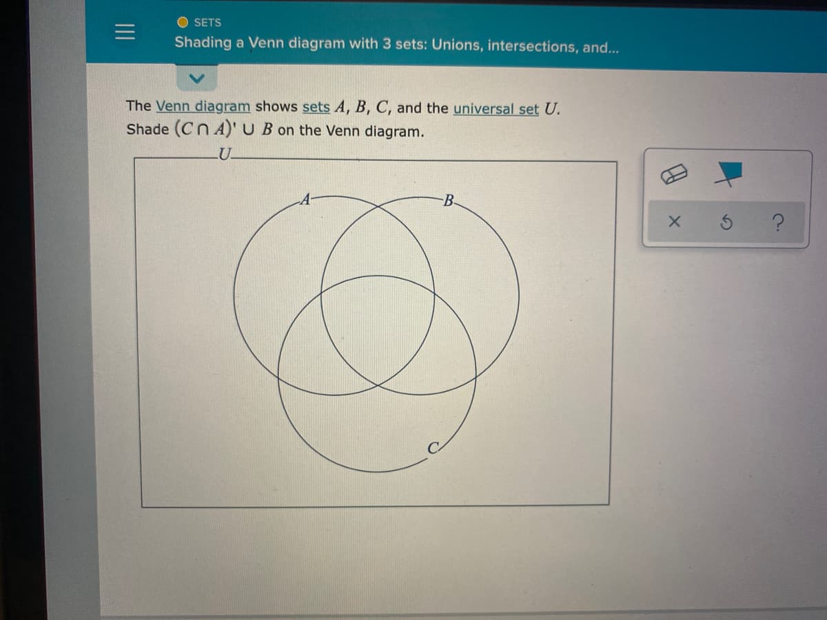 O SETS
Shading a Venn diagram with 3 sets: Unions, intersections, and...
The Venn diagram shows sets A, B, C, and the universal set U.
Shade (Cn A)' U B on the Venn diagram.
B-
II
