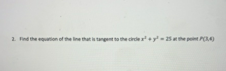 2. Find the equation of the line that is tangent to the circle x + y = 25 at the point P(3,4)
