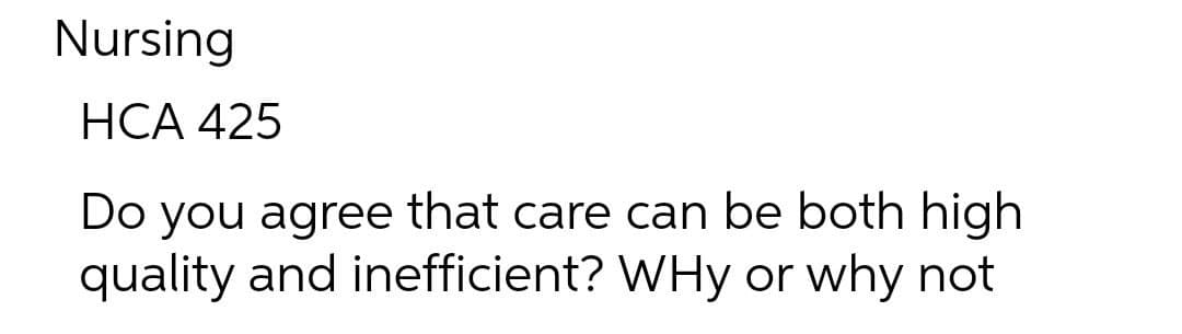 Nursing
HCA 425
Do you agree that care can be both high
quality and inefficient? WHy or why not
