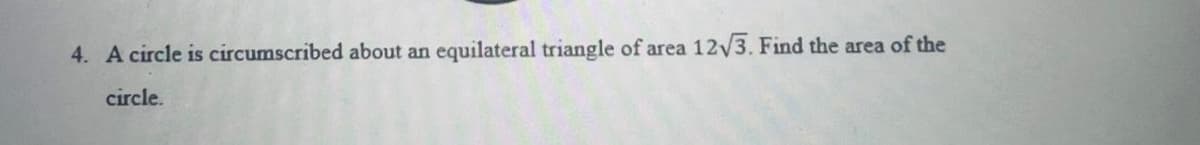 4. A circle is circumscribed about an
equilateral triangle of area
12/3. Find the area of the
circle.
