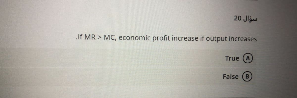 20 Jlgw
.If MR > MC, economic profit increase if output increases
True (A
False (B
