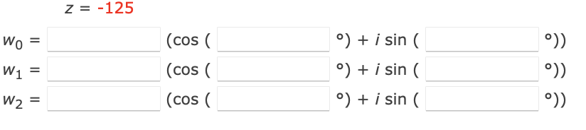 Z = -125
Wo
(cos (
°) + i sin (
°))
W1 =
(cos (
°) + i sin (
°))
W2 =
(cos (
°) + i sin (
°))
II
