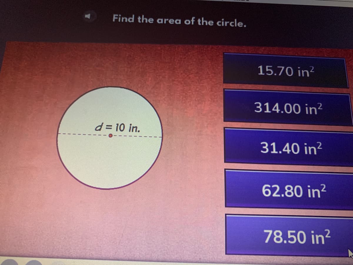 Find the area of the circle.
15.70 in?
314.00 in?
d= 10 in.
31.40 in?
62.80 in?
78.50 in?

