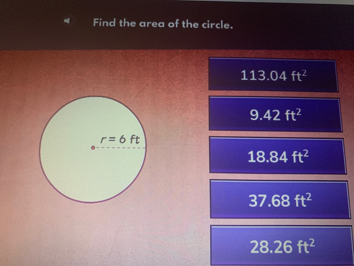 Find the area of the circle.
113.04 ft?
9.42 ft2
r= 6 ft
18.84 ft2
37.68 ft?
28.26 ft2
