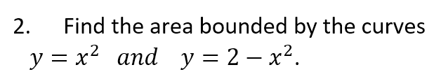 2.
Find the area bounded by the curves
y = x2 and y = 2 – x².

