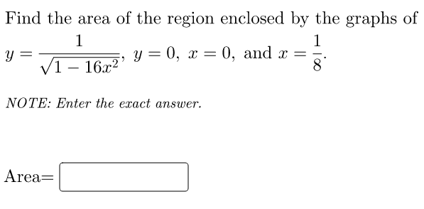 Find the area of the region enclosed by the graphs of
1
1
y = 0, x = 0, and x =
8.
||
/1 – 16x²
NOTE: Enter the exact answer.
Area=

