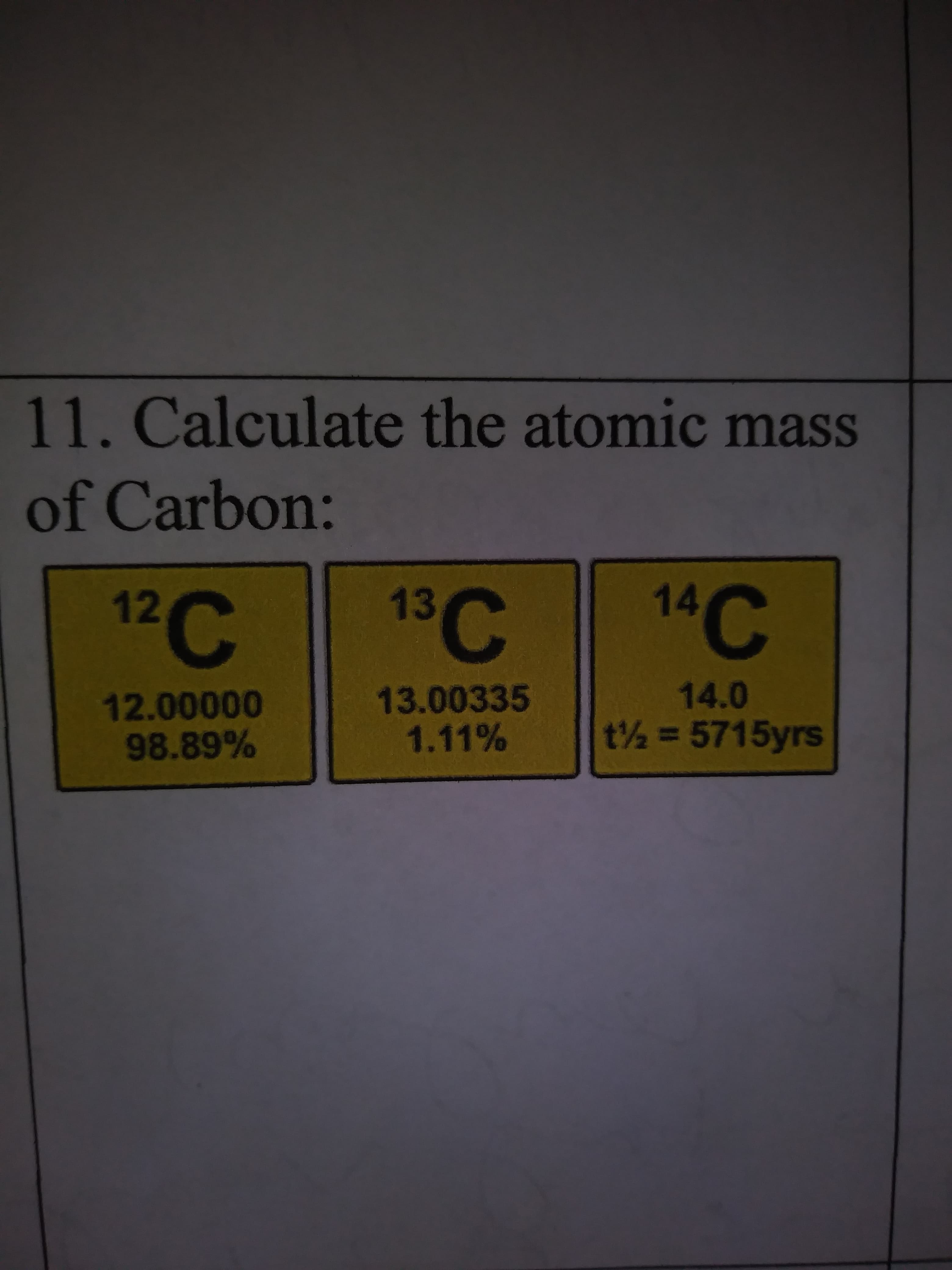 11. Calculate the atomic mass
of Carbon:
14C
13 C
12 C
14.0
13.00335
1.11%
12.00000
98.89%
t½ = 5715yrs
