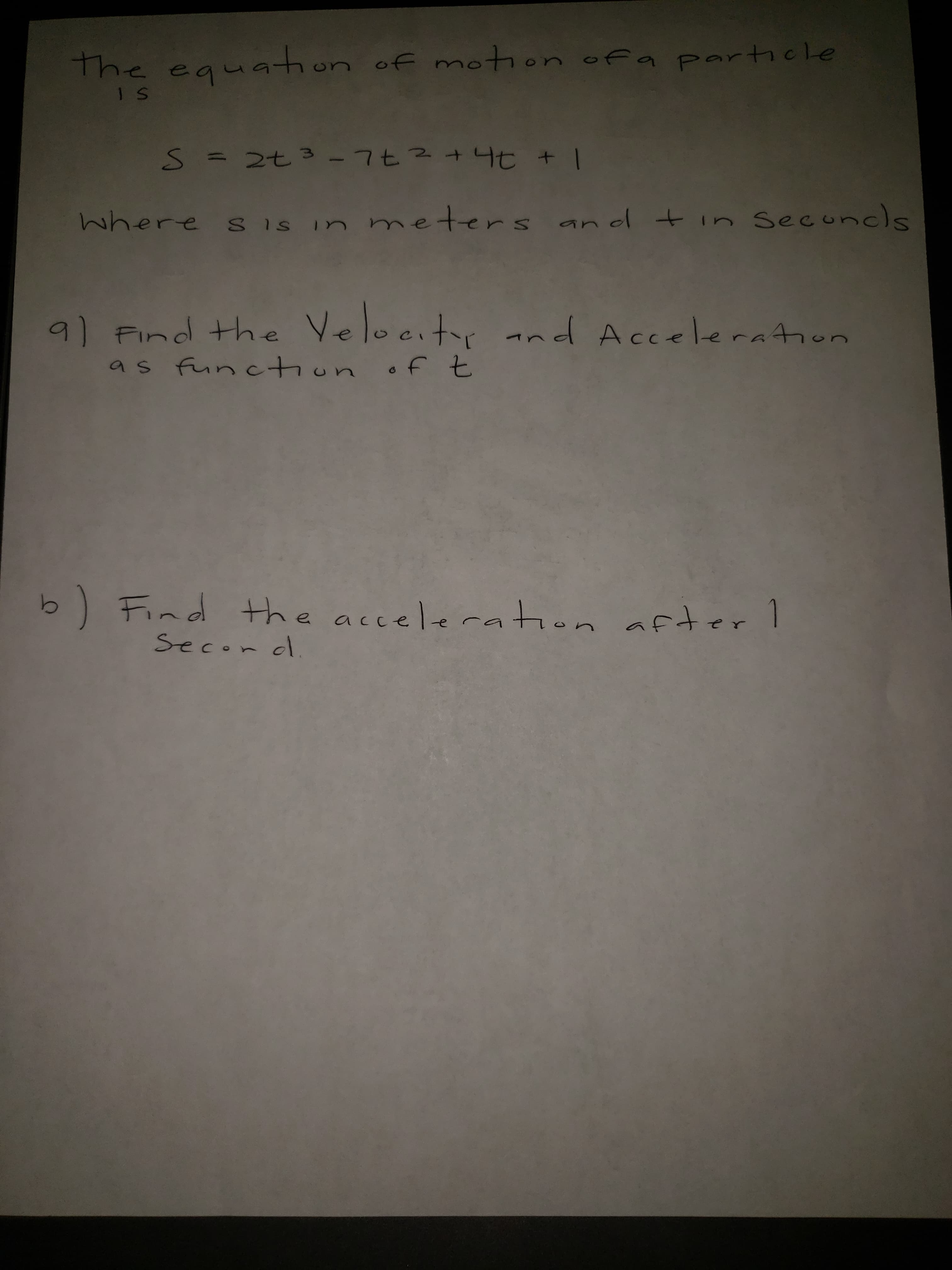the equattion of motion of a particle
neters
where s is in me ters and tin Seconcls
9) Find the Velocitor and Acceleration
as function of t
b) Find the acceleration after1
Secon d
