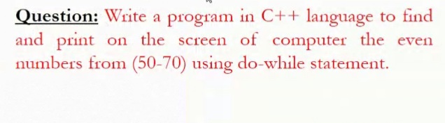Question: Write a program in C++ language to find
and print on the screen of computer the even
numbers from (50-70) using do-while statement.
