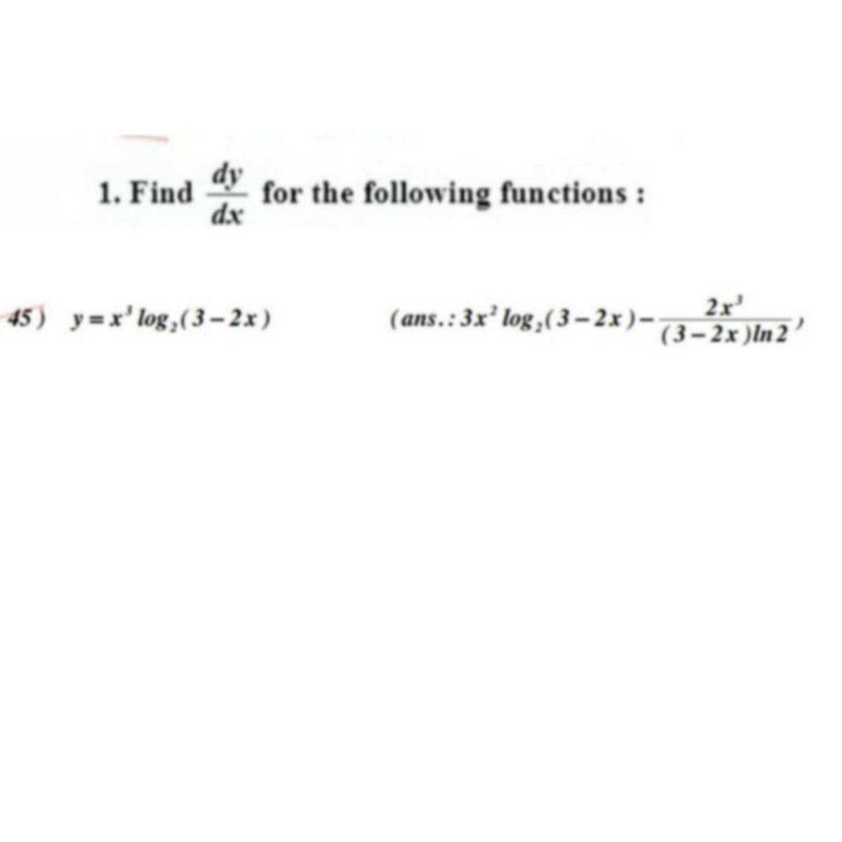 dy
for the following functions :
dx
1. Find
45) y=x' log,(3–2x)
(ans.:3x² log ,(3 - 2x)–
2x'
(3–2x )In 2’
