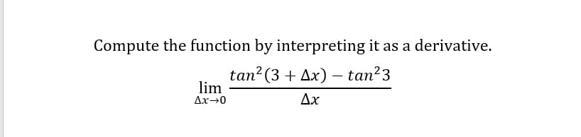 Compute the function by interpreting it as a derivative.
tan?(3 + Ax) –- tan?3
lim
Ax→0
Δχ
