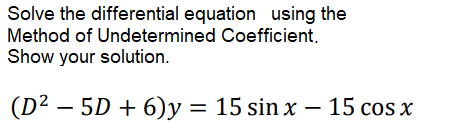 Solve the differential equation using the
Method of Undetermined Coefficient.
Show your solution.
(D² – 5D + 6)y = 15 sin x – 15 cos x
