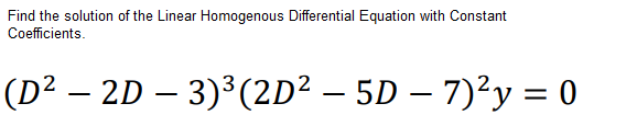 Find the solution of the Linear Homogenous Differential Equation with Constant
Coefficients.
(D² – 2D – 3)³(2D² – 5D – 7)²y = 0
