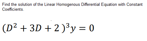 Find the solution of the Linear Homogenous Differential Equation with Constant
Cofficients.
(D² + 3D + 2 )³y = 0
