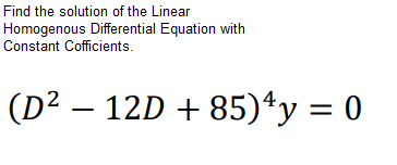 Find the solution of the Linear
Homogenous Differential Equation with
Constant Cofficients.
(D² – 12D + 85)*y = 0
