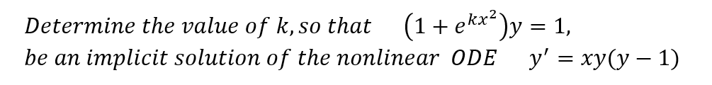 Determine the value of k, so that (1 + ekx²)y = 1,
be an implicit solution of the nonlinear ODE y' = xy(y − 1)