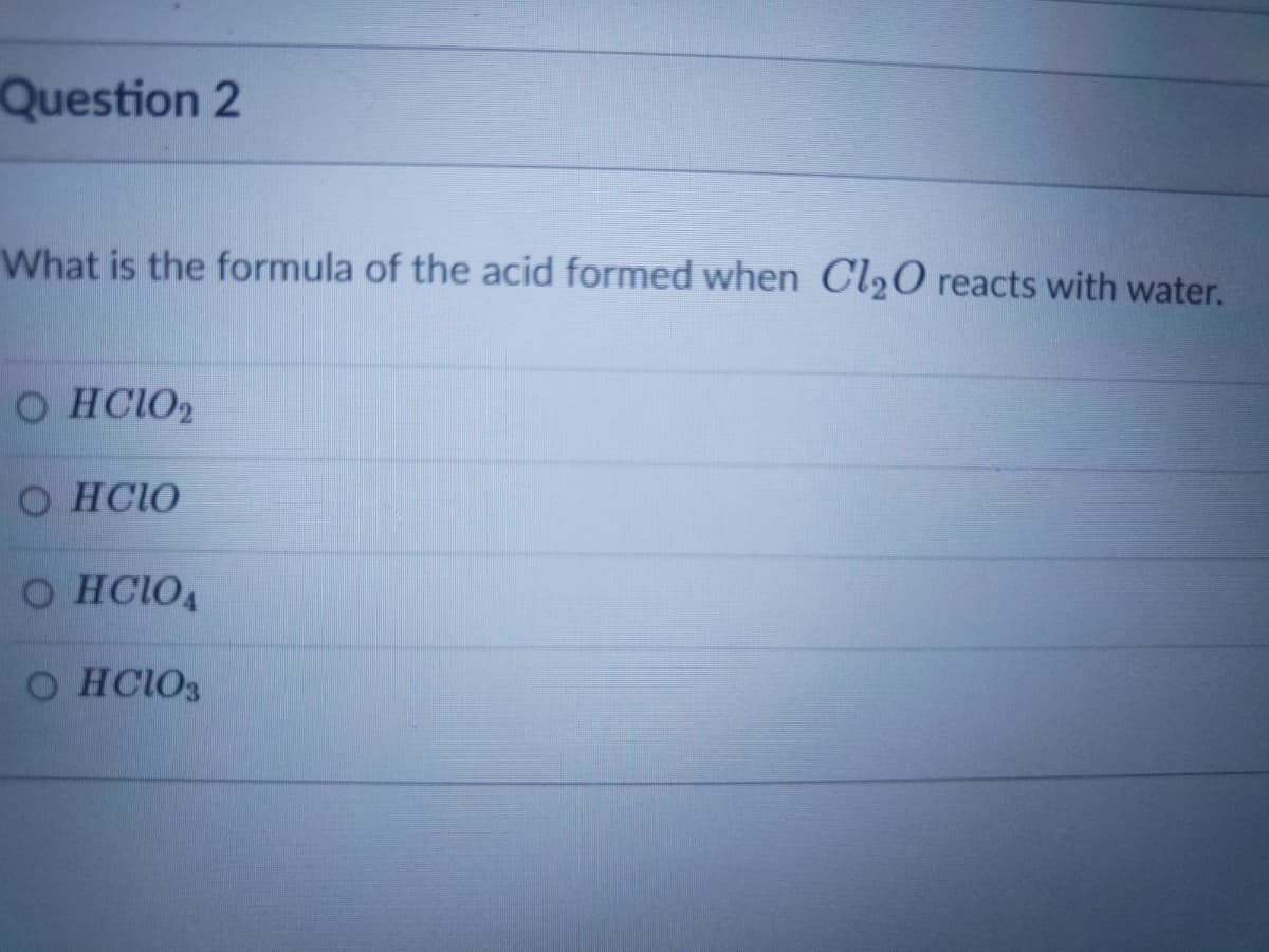 Question 2
What is the formula of the acid formed when Cl20 reacts with water.
O HCIO2
O HCIO
O HCIOA
O HCIO3
