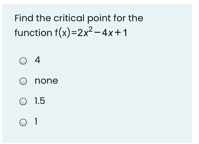 Find the critical point for the
function f(x)=2x² – 4x+1
O4
none
O 1.5
O 1
