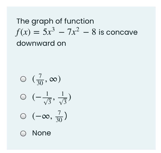 The graph of function
f(x) = 5x – 7x² – 8 is concave
downward on
30
O (-
|
7
(-∞, )
30
None
