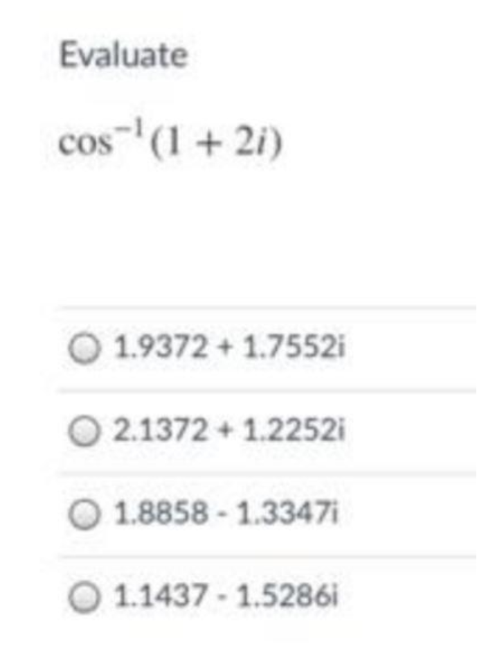 Evaluate
cos"'(1 + 2i)
O 1.9372 + 1.7552i
O 2.1372 + 1.2252i
O 1.8858 - 1.3347i
O 1.1437 - 1.5286i
