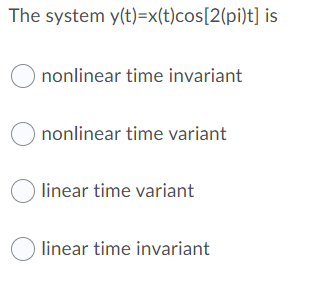 The system y(t)=x(t)cos[2(pi)t] is
O nonlinear time invariant
nonlinear time variant
O linear time variant
O linear time invariant
