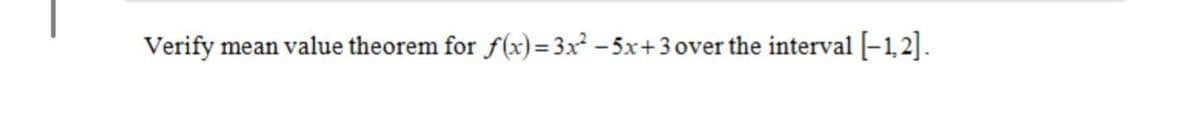 Verify mean value theorem for f(x) = 3x - 5x+3 over the interval [-1, 2].
