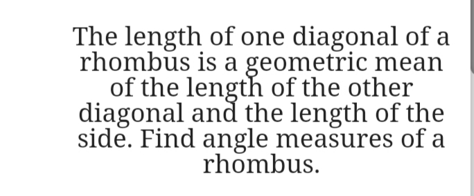 The length of one diagonal of a
rhombus is a geometric mean
of the length of the other
diagonal and the length of the
side. Find angle measures of a
rhombus.
