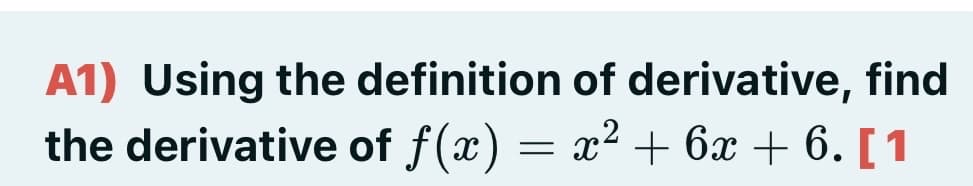 A1) Using the definition of derivative, find
the derivative of f(x) = x² + 6x + 6. [1
