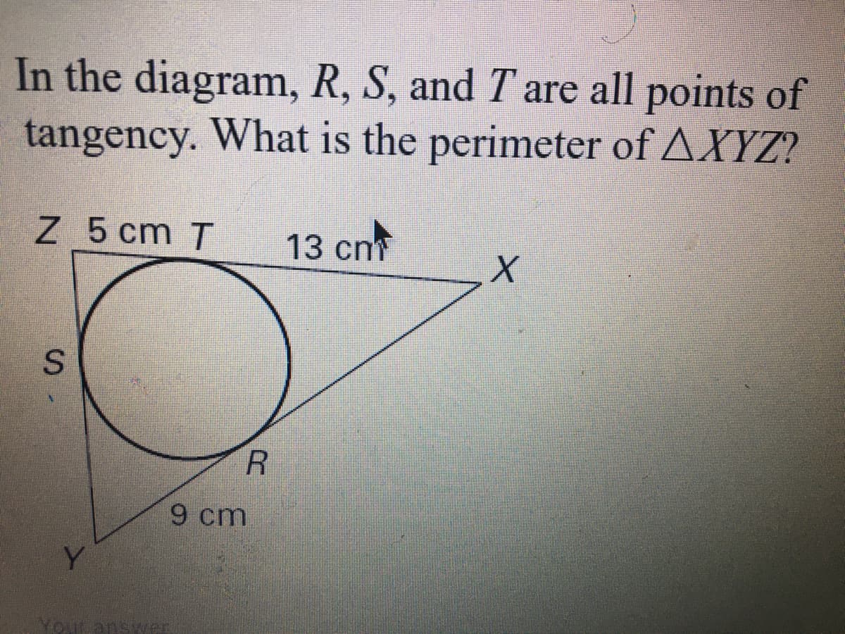 In the diagram, R, S, and T are all points of
tangency. What is the perimeter of AXYZ?
Z 5 cm T
13 cnf
9 cm
Your answver
SI
