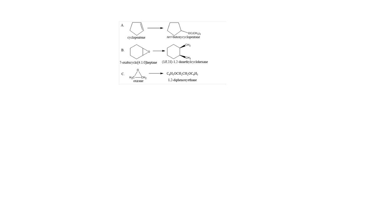 A.
roc(CH3)a
cyclopentene
tert-butoxycyclopentane
CH3
В.
CH3
(1R,25)-1,2-dimethylcyclohexane
7-oxabicyclo[4.1.0]heptane
C.
CH;OCH,CH,OCH;
oxirane
1,2-diphenoxyethane
