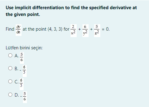 Use implicit differentiation to find the specified derivative at
the given point.
Find
at the point (4, 3, 3) for-
0.
+
Lütfen birini seçin:
O A. 5
6.
6
O B.
Oc.
O D..5
6.
