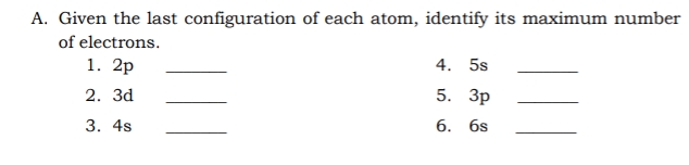 A. Given the last configuration of each atom, identify its maximum number
of electrons.
1. 2p
4. 5s
2. Зd
5. Зр
3. 4s
6. 6s
