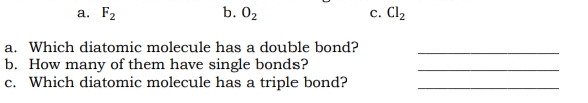 а. Fz
b. 02
с. Clz
a. Which diatomic molecule has a double bond?
b. How many of them have single bonds?
c. Which diatomic molecule has a triple bond?
