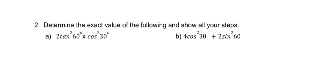 2. Determine the exact value of the following and show all your steps.
a) 2tan²60°x cos²30°
2
b) 4cos 30 +2sin 60