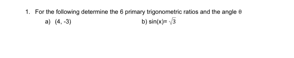 1. For the following determine the 6 primary trigonometric ratios and the angle 0
a) (4, -3)
b) sin(x)=√√3