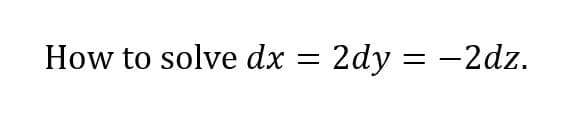 How to solve dx =
2dy = -2dz.