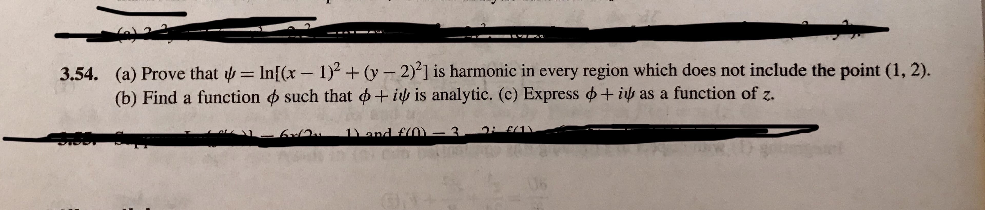 1 )2 + ơ-2)2] is harmonic in every region which does not include the point (1,2).
(a) Prove that ψ = Inf(x-
(b) Find a function ф such that ф + ir is analytic. (c) Express ф+
3.54.
as a function of z.
