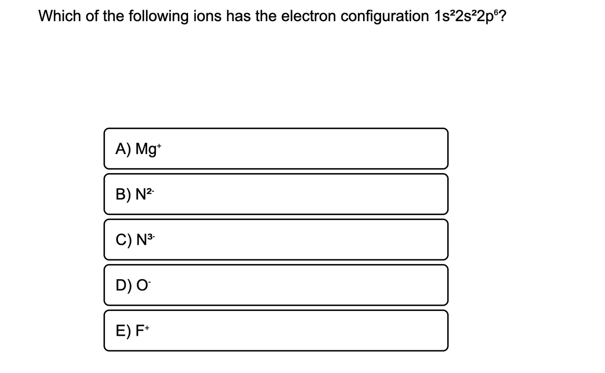 Which of the following ions has the electron configuration 1s 2s?2p®?
A) Mg*
B) N²
C) N³
D) O
E) F*

