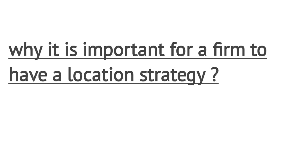 why it is important for a firm to
have a location strategy ?
