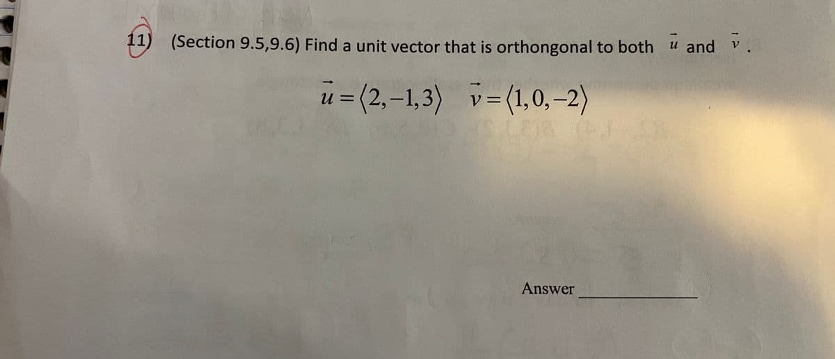 (Section 9.5,9.6) Find a unit vector that is orthongonal to both u and v.
u = (2,-1,3) v=(1,0, –2)
v = (1,0,-2)
Answer

