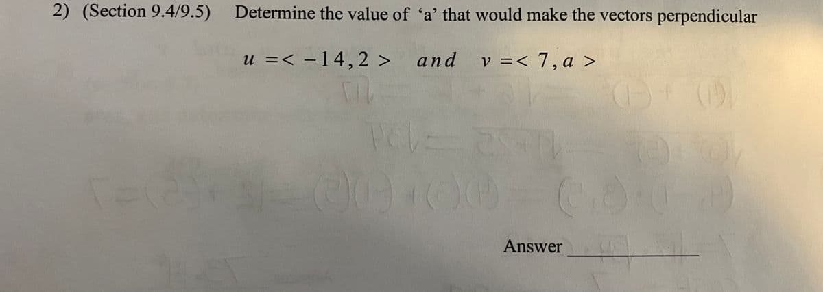 2) (Section 9.4/9.5)
Determine the value of 'a' that would make the vectors perpendicular
u =< –14,2 > and
and v=< 7, a >
%3D
Answer
